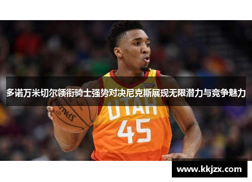 多诺万米切尔领衔骑士强势对决尼克斯展现无限潜力与竞争魅力