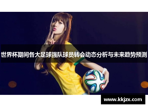 世界杯期间各大足球强队球员转会动态分析与未来趋势预测