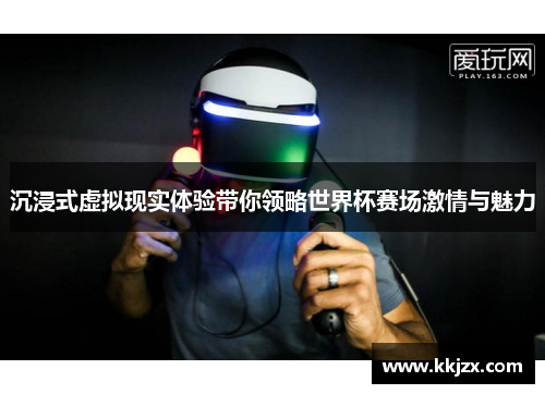 沉浸式虚拟现实体验带你领略世界杯赛场激情与魅力
