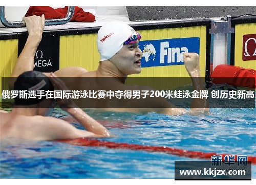 俄罗斯选手在国际游泳比赛中夺得男子200米蛙泳金牌 创历史新高