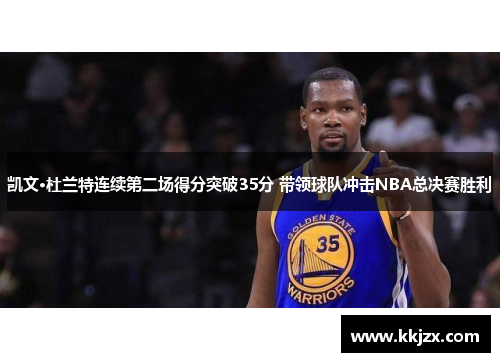 凯文·杜兰特连续第二场得分突破35分 带领球队冲击NBA总决赛胜利