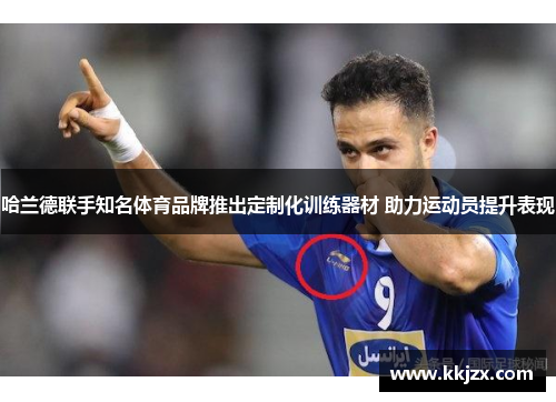哈兰德联手知名体育品牌推出定制化训练器材 助力运动员提升表现