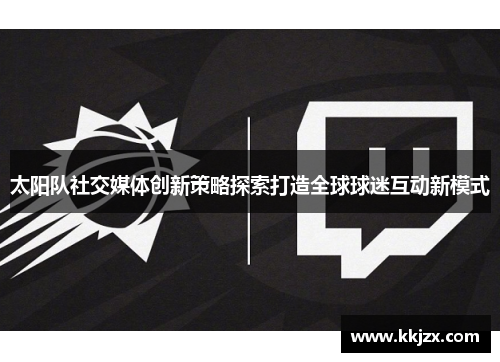 太阳队社交媒体创新策略探索打造全球球迷互动新模式