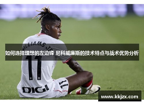 如何选择理想的左边锋 尼科威廉斯的技术特点与战术优势分析