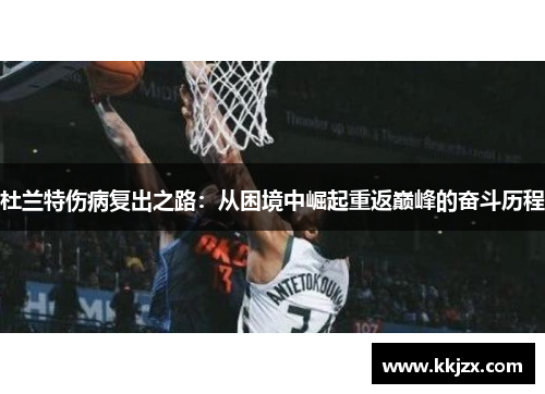 杜兰特伤病复出之路：从困境中崛起重返巅峰的奋斗历程