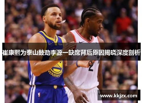 崔康熙为泰山鼓劲李源一缺席背后原因揭晓深度剖析