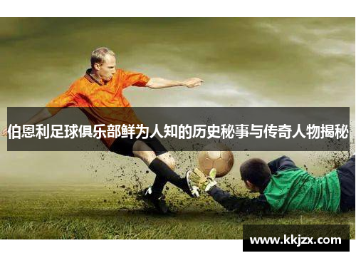 伯恩利足球俱乐部鲜为人知的历史秘事与传奇人物揭秘