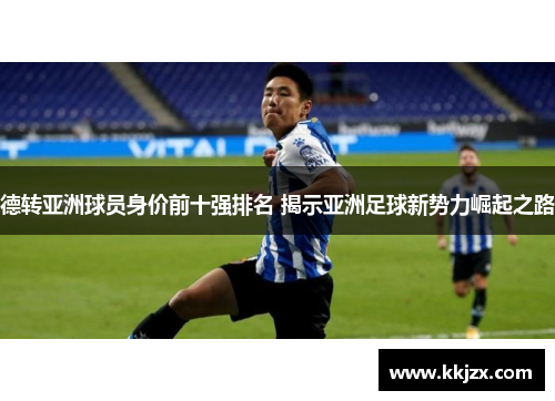 德转亚洲球员身价前十强排名 揭示亚洲足球新势力崛起之路
