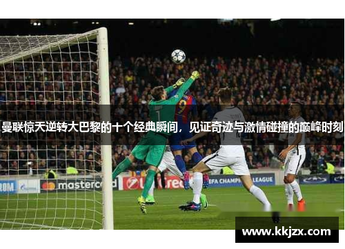 曼联惊天逆转大巴黎的十个经典瞬间，见证奇迹与激情碰撞的巅峰时刻
