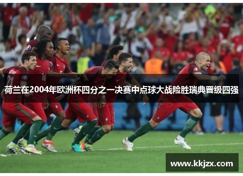 荷兰在2004年欧洲杯四分之一决赛中点球大战险胜瑞典晋级四强