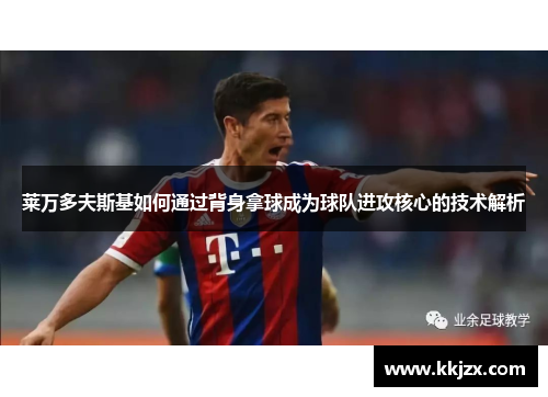 莱万多夫斯基如何通过背身拿球成为球队进攻核心的技术解析