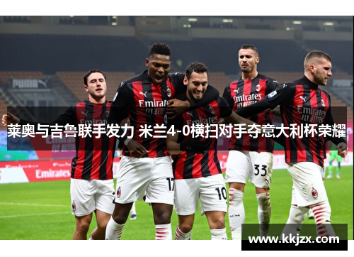 莱奥与吉鲁联手发力 米兰4-0横扫对手夺意大利杯荣耀