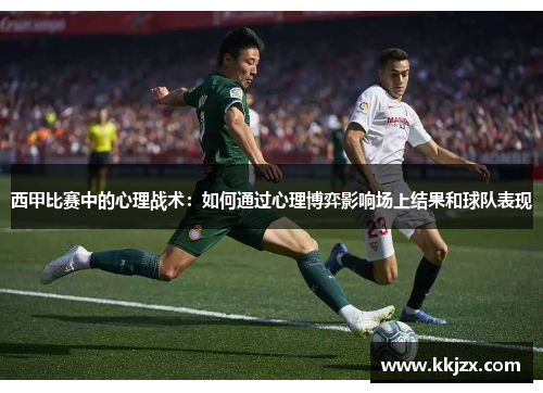 西甲比赛中的心理战术：如何通过心理博弈影响场上结果和球队表现