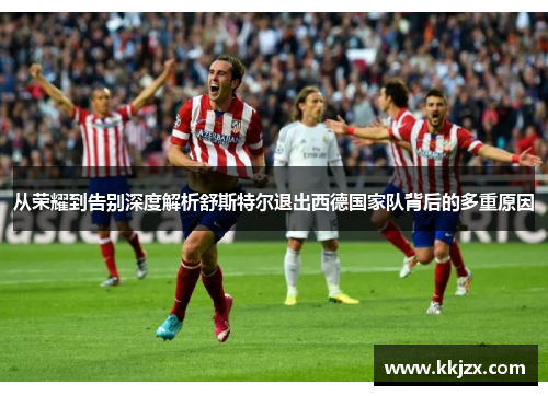 从荣耀到告别深度解析舒斯特尔退出西德国家队背后的多重原因 从荣耀到告别深度解析舒斯特尔退出西德国家队背后的多重原因