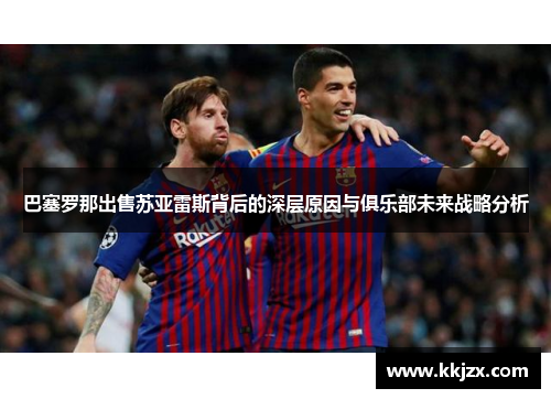 巴塞罗那出售苏亚雷斯背后的深层原因与俱乐部未来战略分析