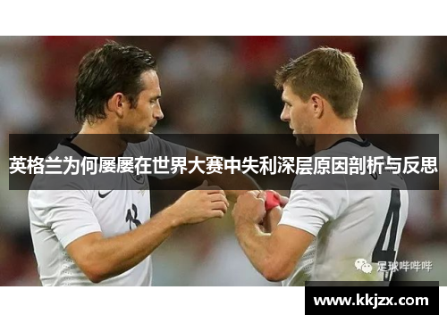 英格兰为何屡屡在世界大赛中失利深层原因剖析与反思 英格兰为何屡屡在世界大赛中失利深层原因剖析与反思