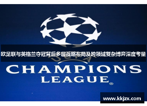 欧足联与英格兰夺冠背后多层战略布局及跨领域复杂博弈深度考量 欧足联与英格兰夺冠背后多层战略布局及跨领域复杂博弈深度考量