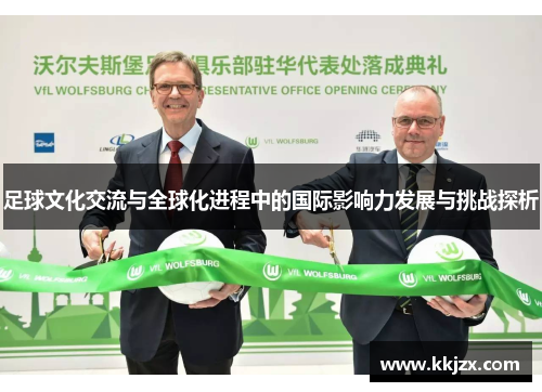 足球文化交流与全球化进程中的国际影响力发展与挑战探析