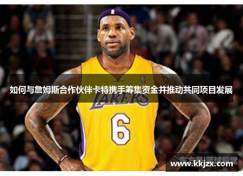 如何与詹姆斯合作伙伴卡特携手筹集资金并推动共同项目发展