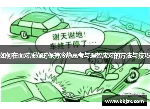 如何在面对质疑时保持冷静思考与理智应对的方法与技巧