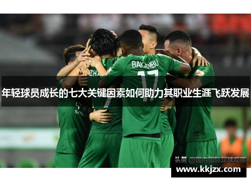 年轻球员成长的七大关键因素如何助力其职业生涯飞跃发展 年轻球员成长的七大关键因素如何助力其职业生涯飞跃发展