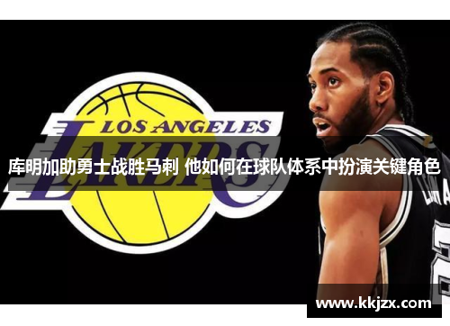 库明加助勇士战胜马刺 他如何在球队体系中扮演关键角色 库明加助勇士战胜马刺 他如何在球队体系中扮演关键角色