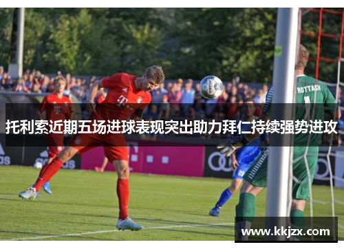 托利索近期五场进球表现突出助力拜仁持续强势进攻