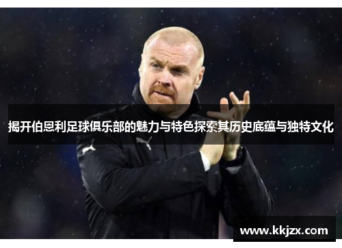 揭开伯恩利足球俱乐部的魅力与特色探索其历史底蕴与独特文化 揭开伯恩利足球俱乐部的魅力与特色探索其历史底蕴与独特文化