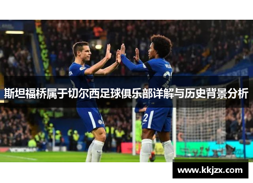 斯坦福桥属于切尔西足球俱乐部详解与历史背景分析 斯坦福桥属于切尔西足球俱乐部详解与历史背景分析