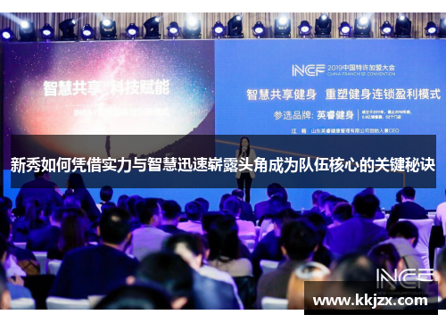 新秀如何凭借实力与智慧迅速崭露头角成为队伍核心的关键秘诀