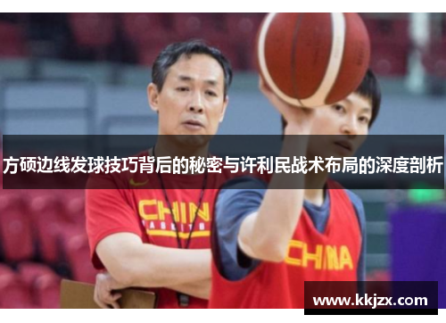 方硕边线发球技巧背后的秘密与许利民战术布局的深度剖析