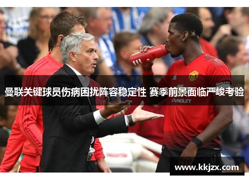 曼联关键球员伤病困扰阵容稳定性 赛季前景面临严峻考验