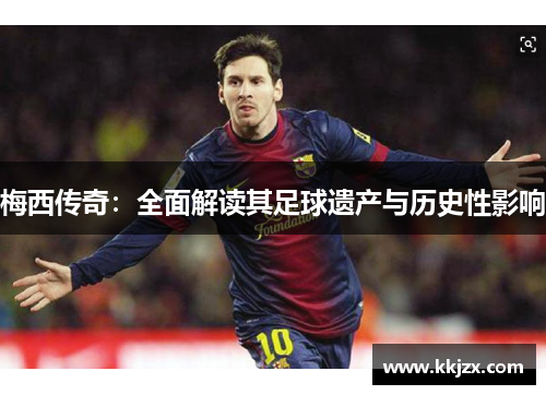 梅西传奇：全面解读其足球遗产与历史性影响