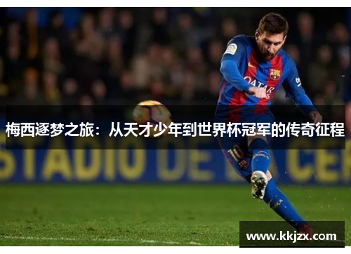梅西逐梦之旅：从天才少年到世界杯冠军的传奇征程